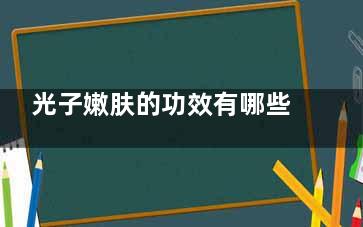 光子嫩肤的功效有哪些 5大强大功效面膜面霜不能